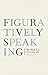 Figuratively Speaking by Robert J. Fogelin