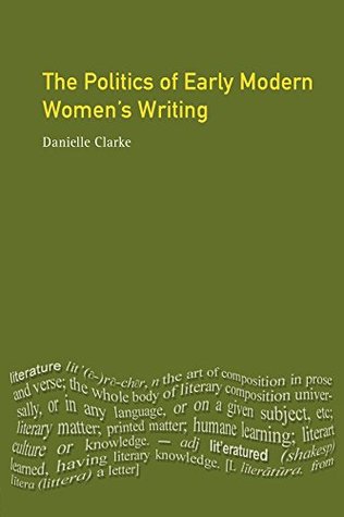 The Politics of Early Modern Women's Writing (Longman Medieval and Renaissance Library)