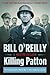 Killing Patton: The Strange Death of World War II's Most Audacious General (Bill O'Reilly's Killing Series)
