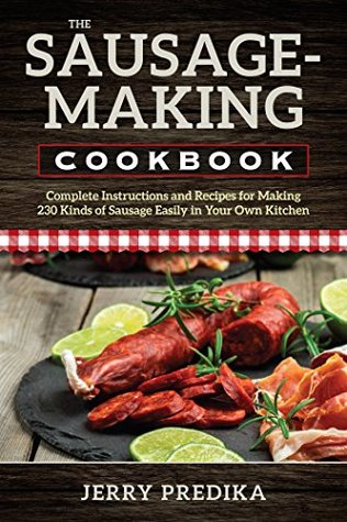 The Sausage-Making Cookbook: Complete instructions and recipes for making 230 kinds of sausage easily in your own kitchen (Kindle Edition)