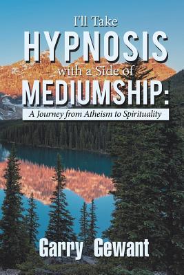 I'll Take Hypnosis with a Side of Mediumship:: A Journey from Atheism to Spirituality