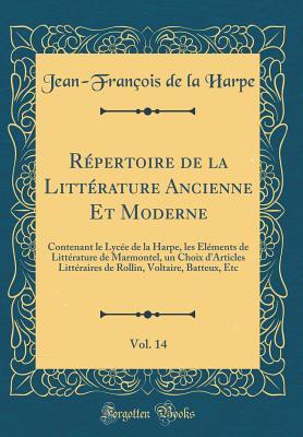 Répertoire de la Littérature Ancienne Et Moderne, Vol. 14: Contenant Le Lyc�e de la Harpe, Les �l�ments de Litt�rature de Marmontel, Un Choix D'Articles Litt�raires de Rollin, Voltaire, Batteux, Etc (Classic Reprint)