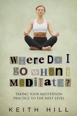Where Do I Go When I Meditate?: Taking your meditation practice to the next level (The Channelled Q+A Series Book 2)