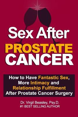 Sex After After Prostate Cancer: How To Have Fantastic Sex, More Intimacy and Relationshikp Fulfillment After Prostate Cancer