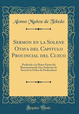Sermon en la Solene Otava del Capitulo Prouincial del Cuzco: Predicado a la Maior Fiesta del Bienauenturado San Ambrosio de Sena de la Orden de Predicadores (Classic Reprint) (Spanish Edition)