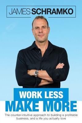 Work Less, Make More: The counter-intuitive approach to building a profitable business, and a life you actually love