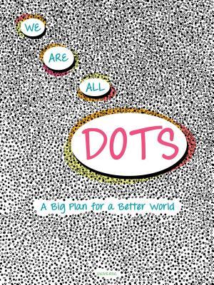We Are All Dots: A Big Plan for a Better World (Hardcover)