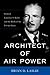 Architect of Air Power: General Laurence S. Kuter and the Birth of the US Air Force