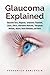 Glaucoma Explained: Glaucoma Facts, Diagnosis, Symptoms, Treatment, Causes, Effects, Alternative Medicines, Therapeutic Methods, History, Home Remedies, and More!