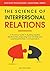 The Science of Interpersonal Relations: A Practical Guide to Building Healthy Relationships, Improving Your Soft Skills and Learning Effective Communication ... & Build Strong Relationships Book 12)