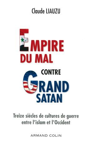 L'empire du mal contre grand satan: Treize siècles de cultures de guerre entre l'islam et l'Occident
