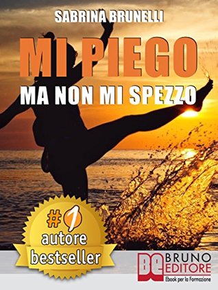 Mi Piego Ma Non Mi Spezzo: Come Usare Le Difficoltà Come Strumento Per Adattarsi A Ogni Evenienza Con Atteggiamento Positivo e A Prova Di Resilienza (Italian Edition)