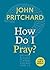 How Do I Pray? by John   Pritchard