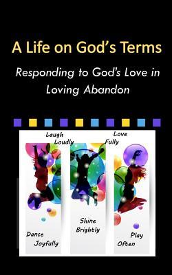 A Life on God's Terms: Responding to God's Love in Loving Abandon