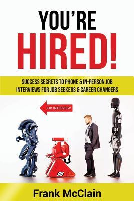 You're Hired!: Success Secrets to Phone & In-Person Job Interviews For Job Seekers & Career Changers