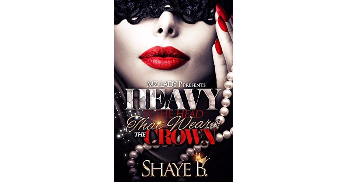 Heavy is the Head that Wears the Crown by Shaye B.