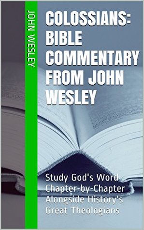 Colossians: Bible Commentary from John Wesley: Study God's Word Chapter-by-Chapter Alongside History's Great Theologians