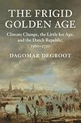 The Frigid Golden Age: Climate Change, the Little Ice Age, and the Dutch Republic, 1560 - 1720