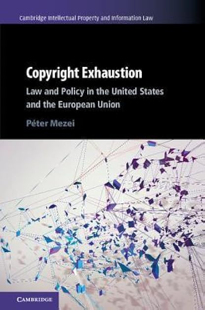 Copyright Exhaustion: Law and Policy in the United States and the European Union (Cambridge Intellectual Property and Information Law, Series Number 43)
