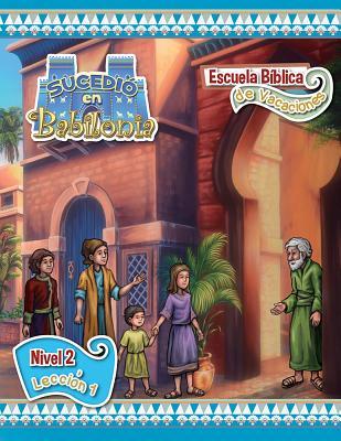 Escuela Biblica de Vacaciones del 2018: Hojas del Nivel 2 (2018 Spanish Vbs: Level 2 Student Lessons) (Sucedio En Babilonia (It Happened in Babylon)) (Spanish Edition)