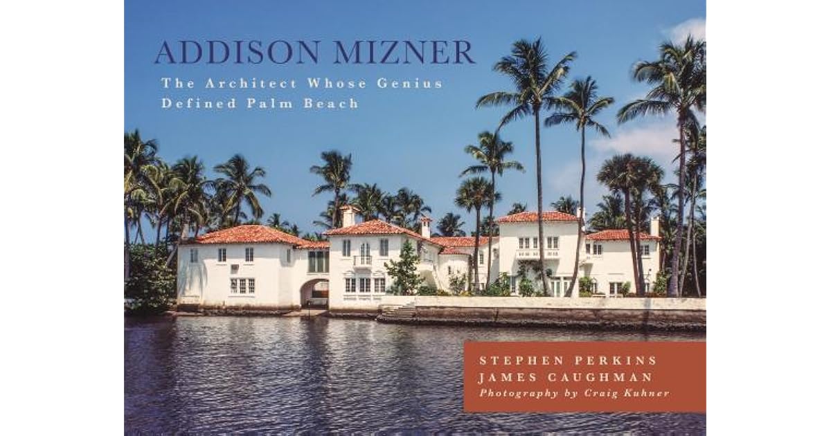 Addison Mizner The Remarkable Life and Architectural Legacy of Addison