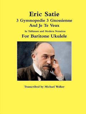 Eric Satie 3 Gymnopedie 3 Gnossienne And Je Te Veux In Tablature and Modern Notation For Baritone Ukulele (Paperback)