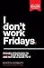 I Don't Work Fridays : Proven Strategies to Scale Your Business and Not Be a Slave to It