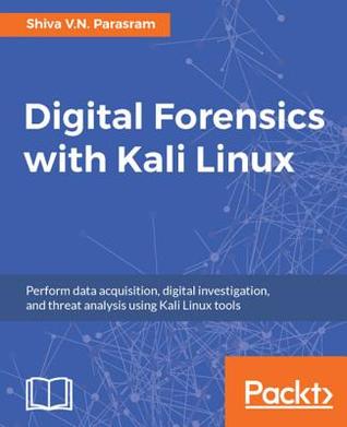 Digital Forensics with Kali Linux: Perform Data Acquisition, Digital Investigation, and Threat Analysis Using Kali Linux Tools