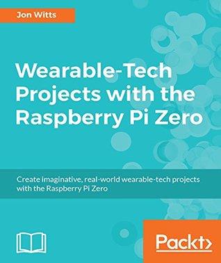 Wearable-Tech Projects with the Raspberry Pi Zero (Kindle Edition)