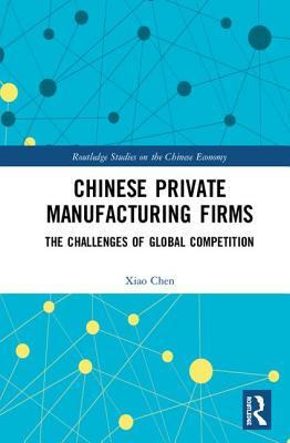 Chinese Private Manufacturing Firms: The Challenges of Global Competition (Routledge Studies on the Chinese Economy)