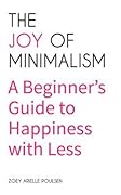 The Joy of Minimalism: A Beginner's Guide to Happiness with Less