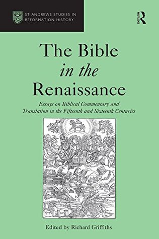 The Bible in the Renaissance: Essays on Biblical Commentary and Translation in the Fifteenth and Sixteenth Centuries (St Andrews Studies in Reformation History)