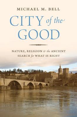 City of the Good: Nature, Religion, and the Ancient Search for What Is Right