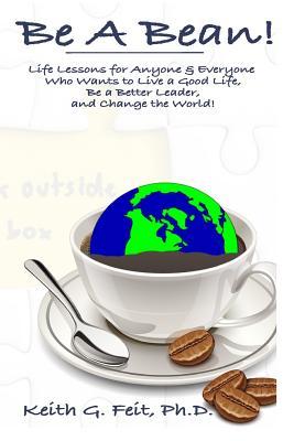Be A Bean!: Life Lessons for Anyone and Everyone Who Wants to Lead a Good Life, Be a Better Leader, and Change the World