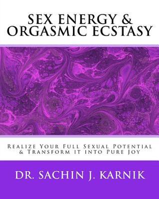Sex Energy & Orgasmic Ecstasy: Realize Your Full Sexual Potential & Transform it into Pure Joy