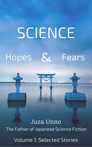 Science: Hopes & Fears [Volume 1: Selected Stories]: Juza Unno: The Father of Japanese Science Fiction (Kindle Edition)
