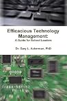 Efficacious Technology Management: A Guide for School Leaders Efficacious Technology Management: A Guide for School Leaders