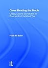 Close Reading the Media: Literacy Lessons and Activities for Every Month of the School Year Close Reading the Media: Literacy Lessons and Activities for Every Month of the School Year