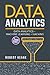 Data Analytics: A Complete Guide on Data Analytics, Machine Learning AND Hacking: Big Data, Data Science, Adware, Malware, Neural Networks, Algorithms, Random Forests, Decision Trees, Machine Learning, Project Management, Hacking