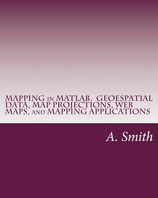 Mapping in MATLAB. Geoespatial Data, Map Projections, Web Maps, and Mapping Applications