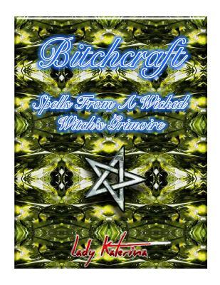 Bitchcraft: Spells From A Wicked Witch's Grimoire