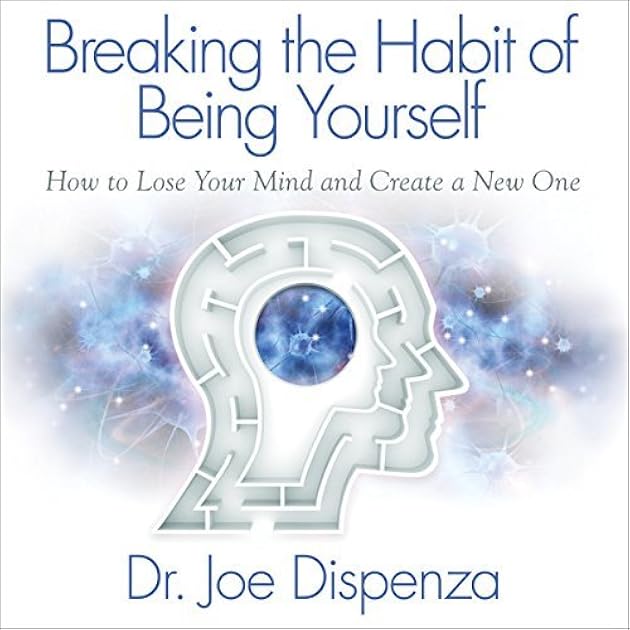 Breaking The Habit of Being Yourself: How to Lose Your Mind and Create a New One