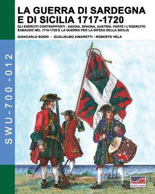 La guerra di Sardegna e di Sicilia 1717-1720. Gli eserciti contrapposti: Savoia, Spagna e Austria: Parte I L’Esercito Sabaudo nel 1718-1720 e la ... ... Edition) (Soldiers, Weapons & Uniforms 700)
