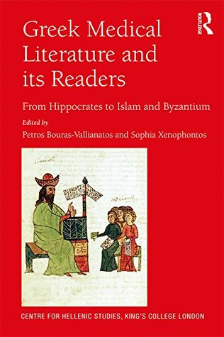 Greek Medical Literature and its Readers: From Hippocrates to Islam and Byzantium (Publications of the Centre for Hellenic Studies, King's College London)