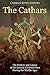 The Cathars: The History and Legacy of the Gnostic Christian Sect During the Middle Ages