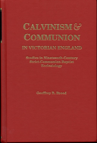 Calvinism and Communion in Victorian England: Studies in Ninteenth Century Strict-Communion Baptist Ecclesiology