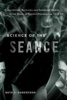 Science of the Seance: Transnational Networks and Gendered Bodies in the Study of Psychic Phenomena, 1918-40 (Hardcover)