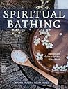 Spiritual Bathing: Healing Rituals and Traditions from Around the World Spiritual Bathing: Healing Rituals and Traditions from Around the World