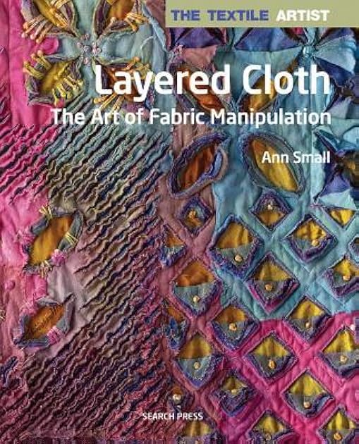 Textile Artist: Layered Cloth, The: The Art of Fabric Manipulation (The Textile Artist)
