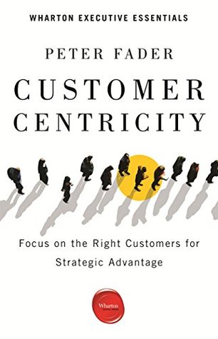 Customer Centricity: Focus on the Right Customers for Strategic Advantage (Wharton Executive Essentials)